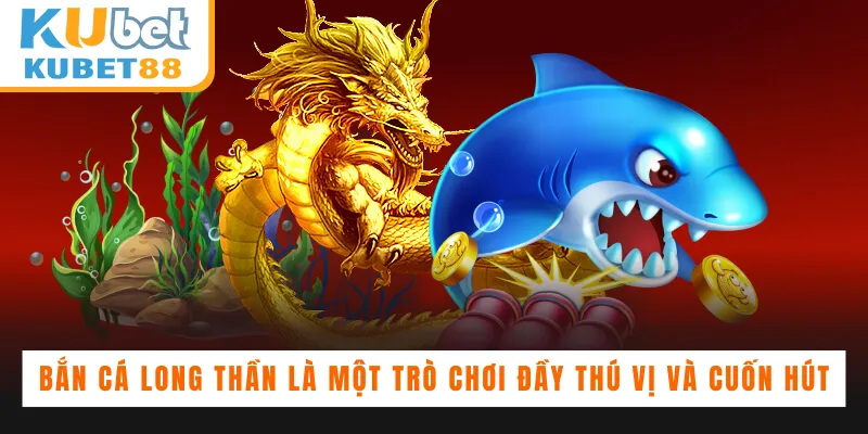 Bắn Cá Long Thần là một trò chơi đầy thú vị và cuốn hút