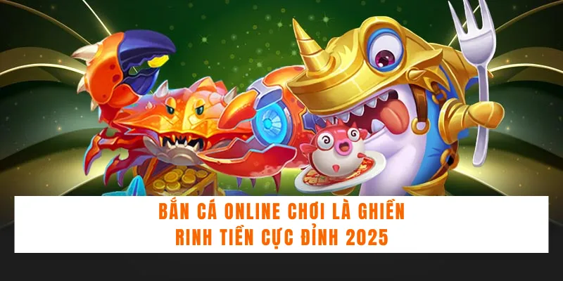 Bắn Cá Online Chơi Là Ghiền, Rinh Tiền Cực Đỉnh 2025