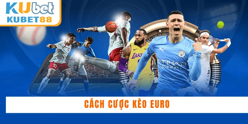 Tại sao nên soi kèo Euro cùng Kubet88?