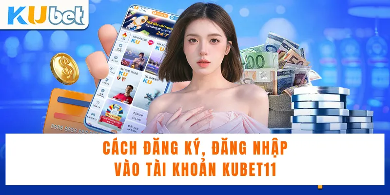 Cách đăng ký, đăng nhập vào tài khoản Kubet11