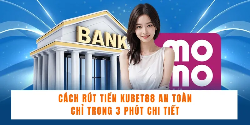 Cách Rút Tiền KUBET88 An Toàn Chỉ Trong 3 Phút Chi Tiết