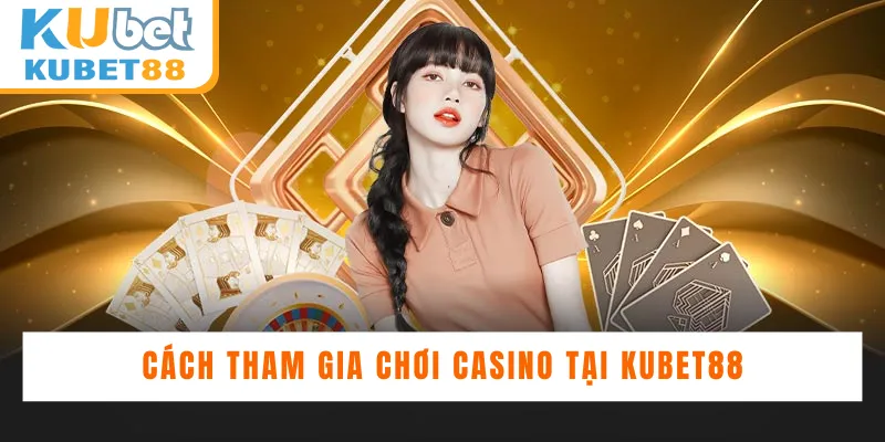 Cách tham gia chơi Casino tại Kubet88