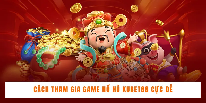 Cách tham gia game nổ hũ Kubet88 cực dễ