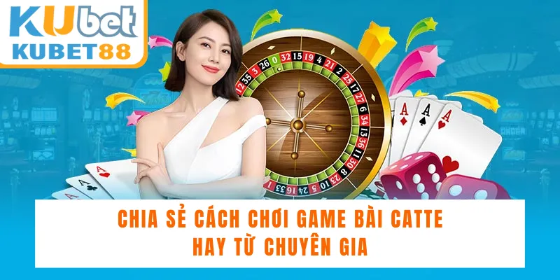 Chia sẻ cách chơi game bài Catte hay từ chuyên gia