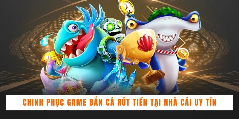 Chinh Phục Game Bắn Cá Rút Tiền Tại Nhà Cái Uy Tín