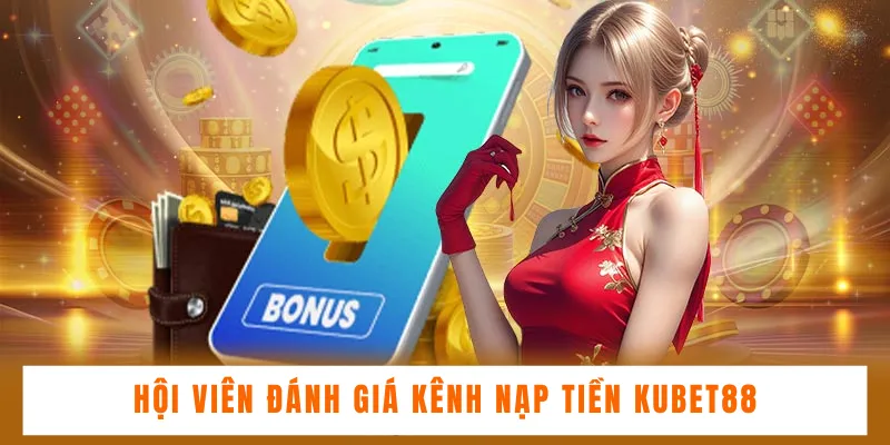 Đánh giá tổng quan về phương thức nạp tiền Kubet88