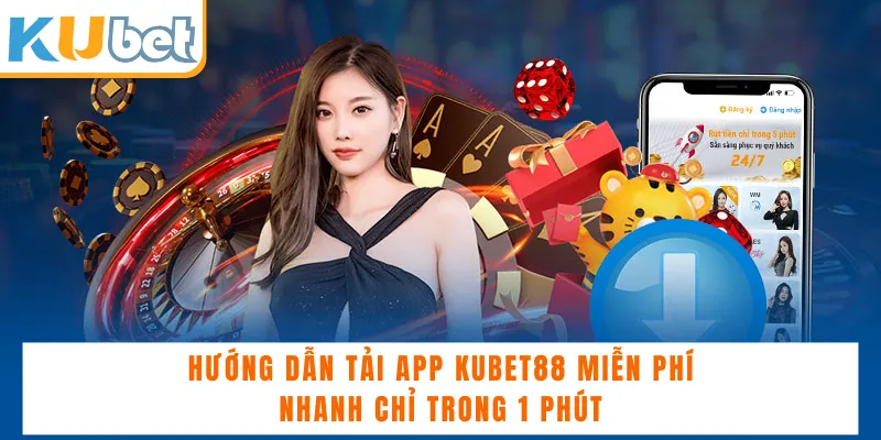 Hướng Dẫn Tải App KUBET88 Miễn Phí Nhanh Chỉ Trong 1 Phút