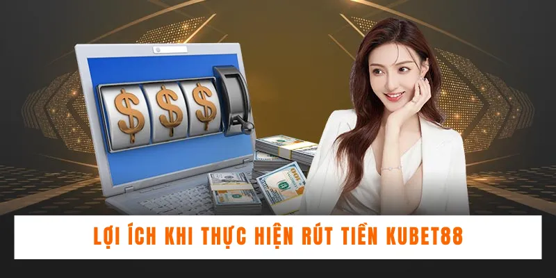 Điểm nổi bật của quy trình rút tiền Kubet88