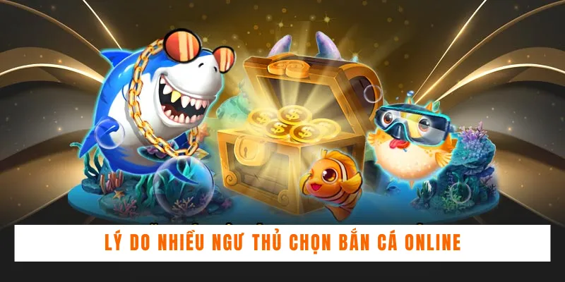 Lý do nhiều ngư thủ chọn Bắn Cá Online