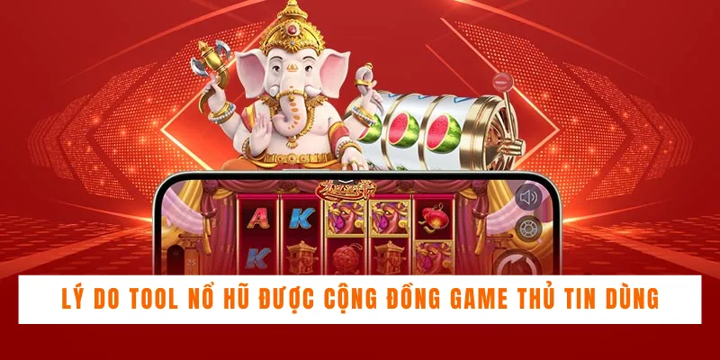 Lý do tool nổ hũ được cộng đồng game thủ tin dùng