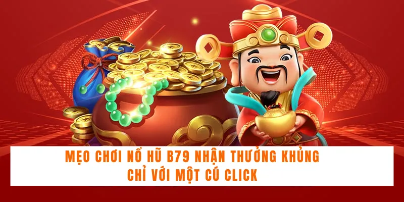 Mẹo Chơi Nổ Hũ B79 Nhận Thưởng Khủng Chỉ Với Một Cú Click