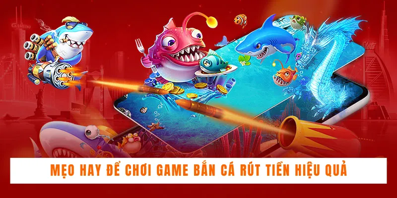 Mẹo hay để chơi game bắn cá rút tiền hiệu quả