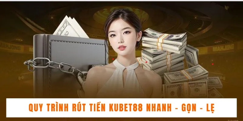 Quy trình rút tiền Kubet88 nhanh - gọn - lẹ 