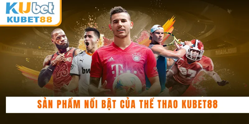 Sản phẩm nổi bật của thể thao Kubet88