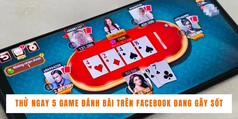 Thử Ngay 5 Game Đánh Bài Trên Facebook Đang Gây Sốt