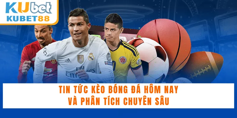 Tin Tức Kèo Bóng Đá Hôm Nay và Phân Tích Chuyên Sâu