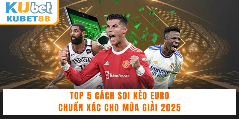 Top 5 Cách Soi Kèo Euro Chuẩn Xác Cho Mùa Giải 2025