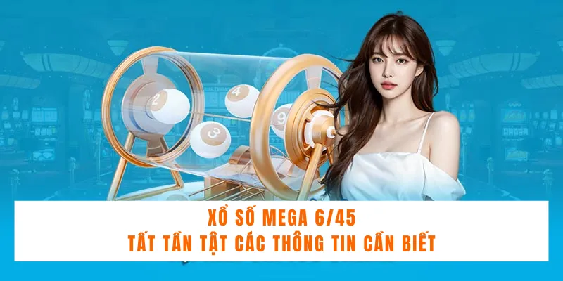 Xổ Số Mega 6/45 - Tất Tần Tật Các Thông Tin Cần Biết