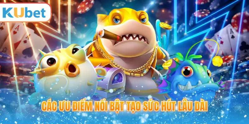 Các ưu điểm nổi bật tạo sức hút lâu dài