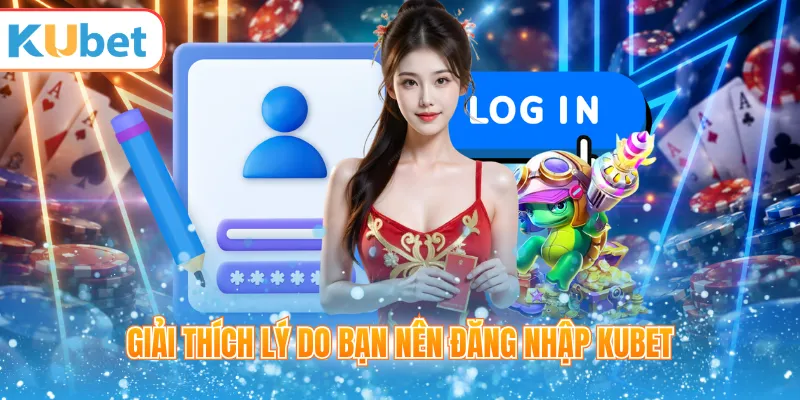 Giải thích lý do bạn nên đăng nhập KUBET