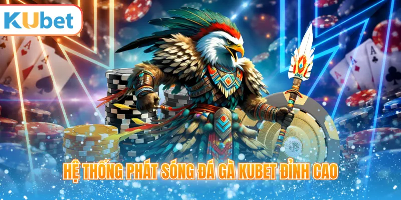 Hệ thống phát sóng đá gà KUBET đỉnh cao