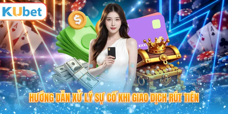 Hướng dẫn xử lý sự cố khi giao dịch rút tiền