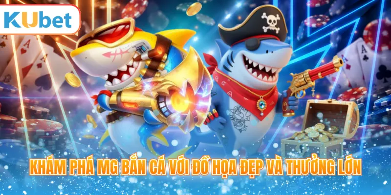 Khám phá MG bắn cá với đồ họa đẹp và thưởng lớn