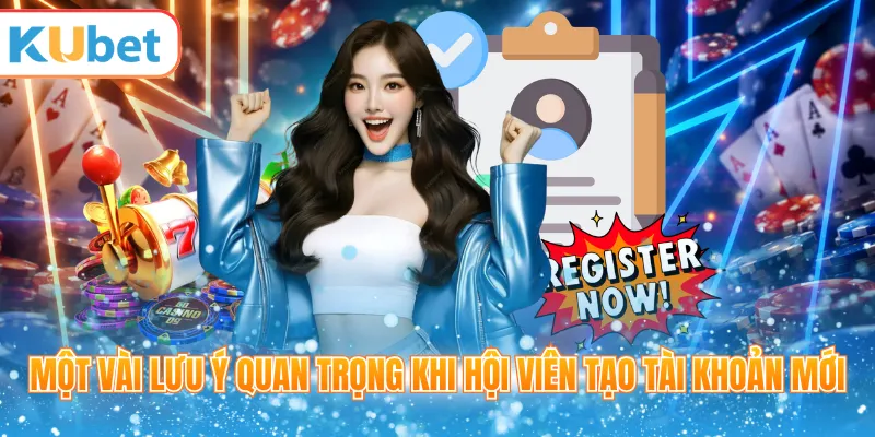 Một vài lưu ý quan trọng khi hội viên tạo tài khoản mới