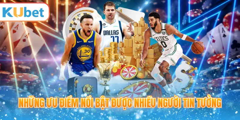 Những ưu điểm nổi bật được nhiều người tin tưởng