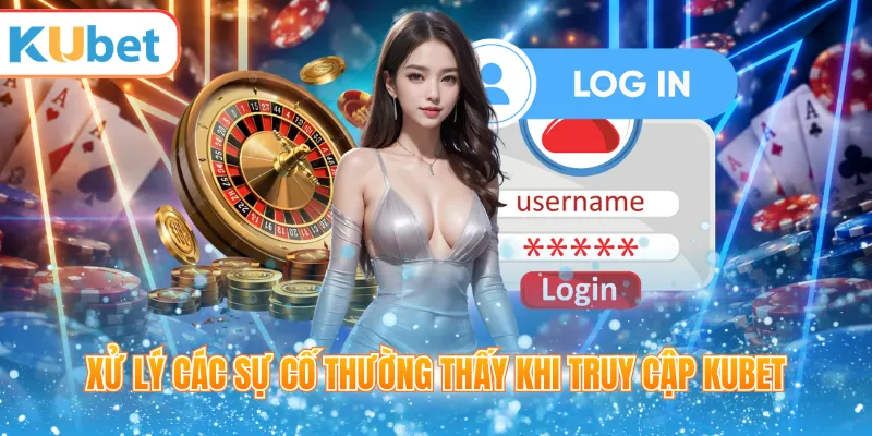 Xử lý các sự cố thường thấy khi truy cập KUBET